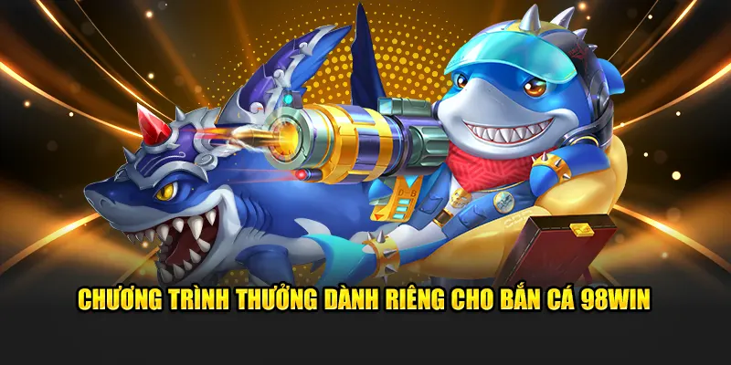 Chương trình thưởng dành riêng cho bắn cá 98WIN