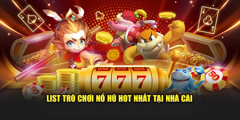 List trò chơi nổ hũ hot nhất tại nhà cái