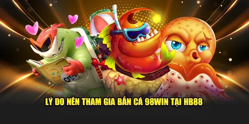 Lý do nên tham gia săn cá 98WIN tại 98win
