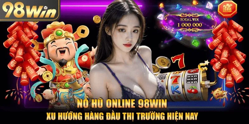 Sân chơi nổ hũ online 98Win - xu hướng hàng đầu thị trường
