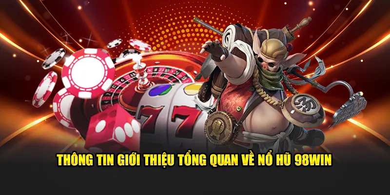 Thông tin giới thiệu tổng quan về Nổ Hũ 98WIN